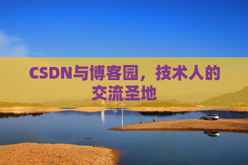 CSDN与博客园,技术人的交流圣地 CSDN与博客园,技术人的交流圣地